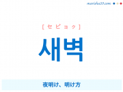 韓国語・ハングル 새벽 [セビョク] 夜明け、明け方 意味・活用・発音