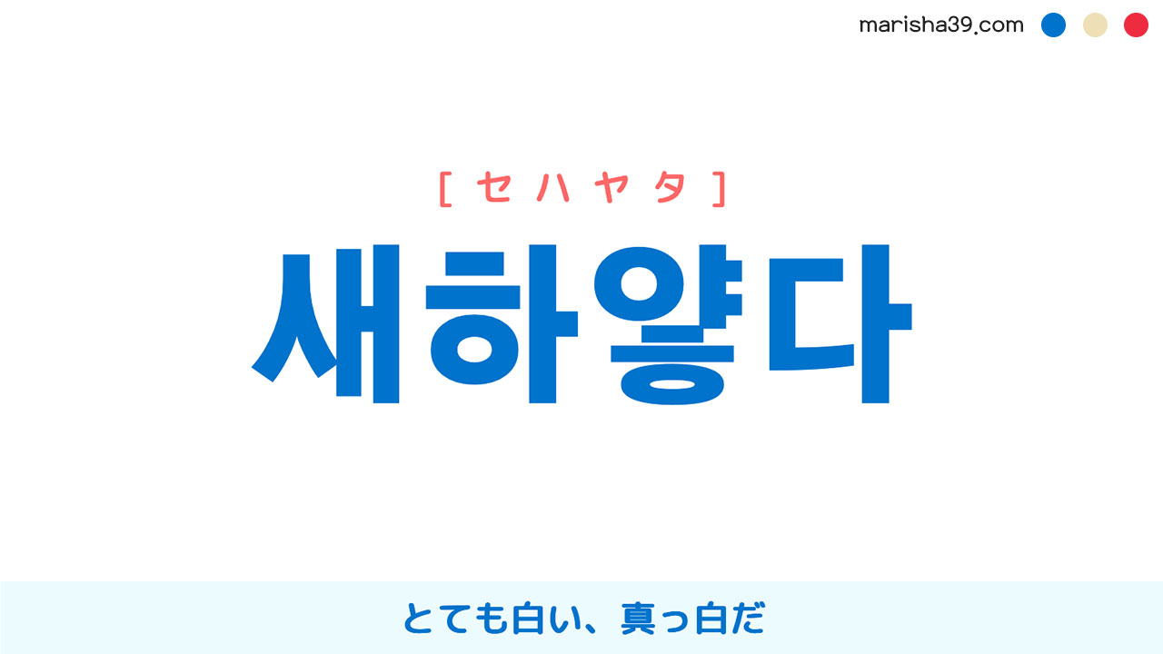 韓国語ハングル 새하얗다 [セハヤタ] とても白い、真っ白だ 意味・活用・読み方と音声発音