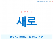 韓国語単語 새로 [セロ] 新しく、新たに、改めて、再び 意味・活用・読み方と音声発音