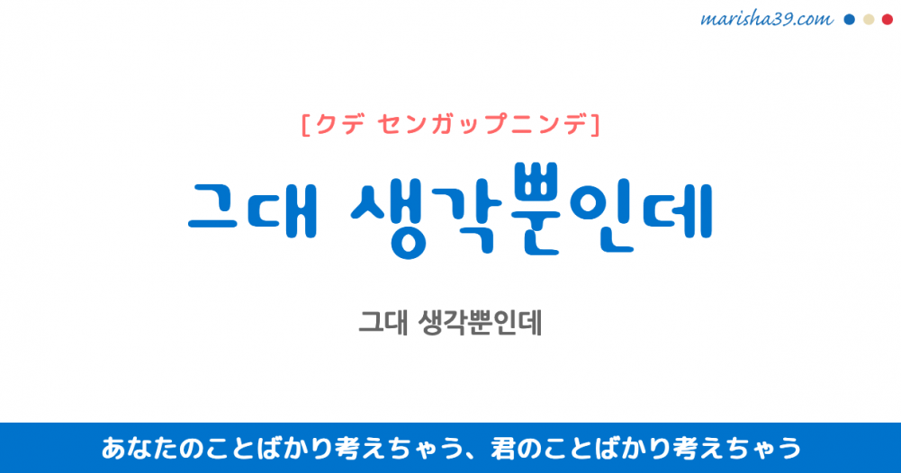 韓国語で表現 그대 생각뿐인데 クデ センガップニンデ あなたのことばかり考えちゃう 君のことばかり考えちゃう 歌詞で勉強 韓国語勉強marisha