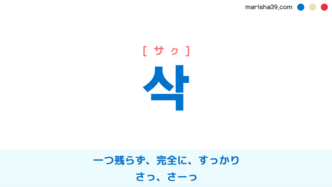 韓国語ハングル 삭 [サク] 一つ残らず、完全に、すっかり、さっ、さーっ、蒴、削 意味・活用・表現例と音声発音