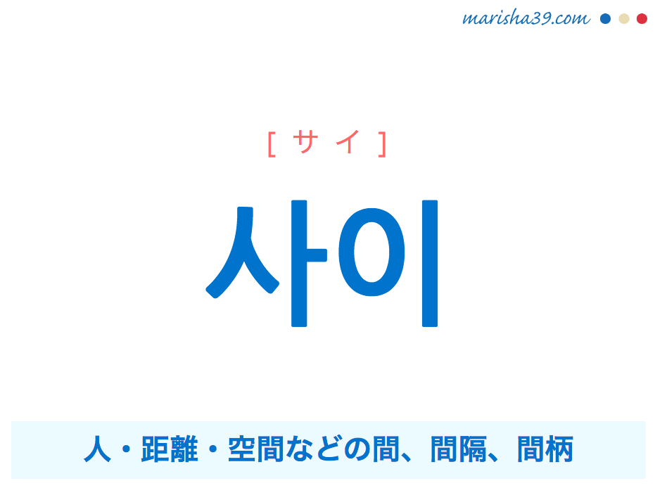韓国語単語・ハングル 사이 [サイ] 人・距離・空間などの間、間隔、間柄 意味・活用・読み方と音声発音