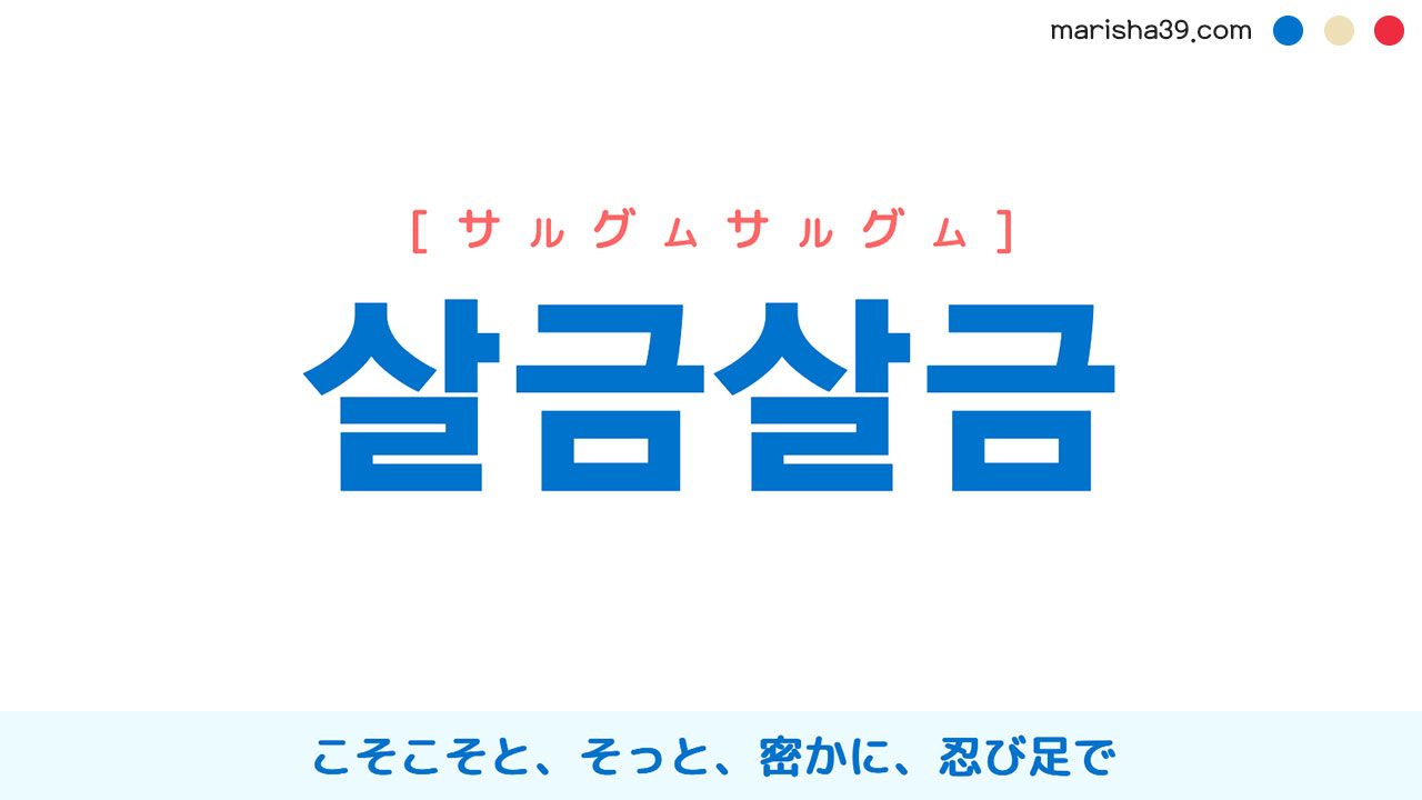 韓国語ハングル 살금살금 [サルグムサルグム] こそこそと、そっと、密かに、忍び足で 意味・活用・読み方と音声発音