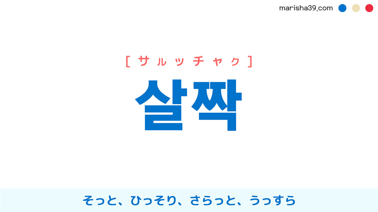 韓国語ハングル 살짝 [サルッチャク] そっと、ひっそり、さらっと、うっすら 意味・活用・読み方と音声発音