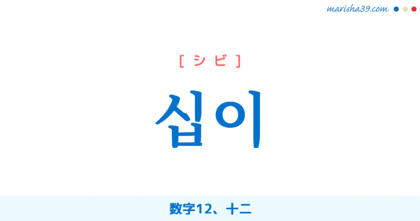 韓国語単語勉強 십이 [シプイ] [シビ] 数字12、十二 意味・活用・読み方と音声発音