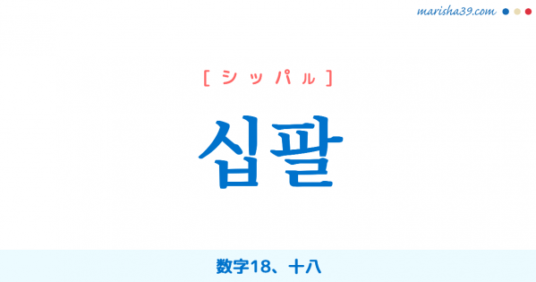 韓国語単語勉強 십팔 [シッパル] 数字18、十八 意味・活用・読み方と音声発音