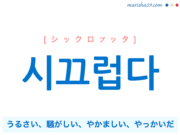 韓国語単語・ハングル 시끄럽다 [シックロプッタ] うるさい、騒がしい、やかましい、やっかいだ 意味・活用・読み方と音声発音