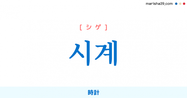 韓国語単語勉強 시계 [シギェ] [シゲ] 時計 意味・活用・読み方と音声発音