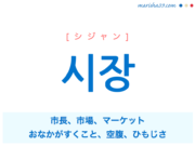 韓国語単語・ハングル 시장 [シジャン] 市長、市場、マーケット、おなかがすくこと、空腹、ひもじさ 意味・活用・読み方と音声発音