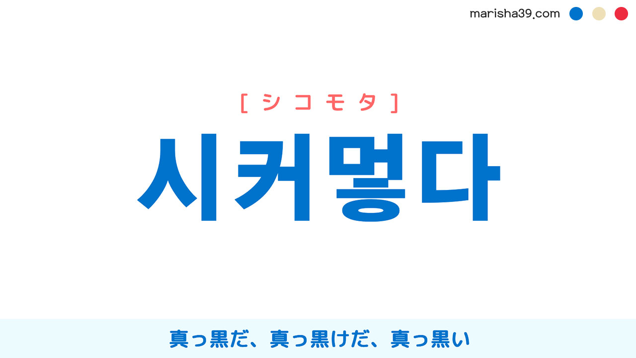 韓国語単語勉強 시커멓다 [シコモタ] 真っ黒だ、真っ黒けだ、真っ黒い 意味・活用・読み方と音声発音