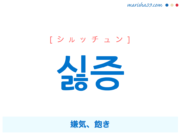韓国語単語・ハングル 싫증 [シルッチュン] 嫌気、飽き 意味・活用・読み方と音声発音