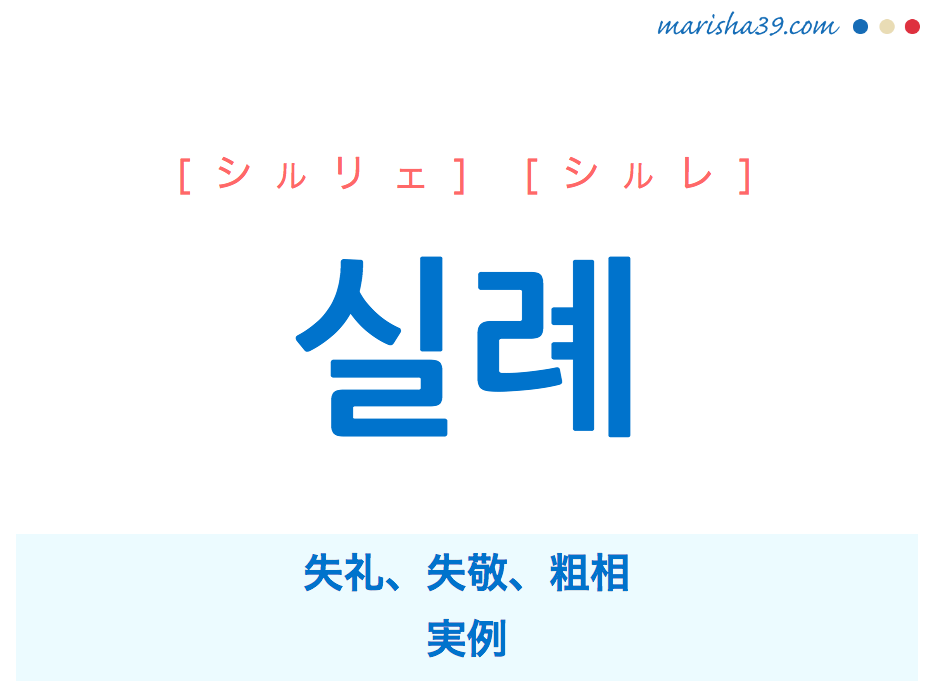 韓国語単語・ハングル 실례 [シルリェ] [シルレ] 失礼、失敬、粗相、実例 意味・活用・読み方と音声発音