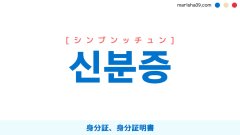 韓国語ハングル 신분증 [シンブンッチュン] 身分証、身分証明書 意味・活用・表現例と音声発音