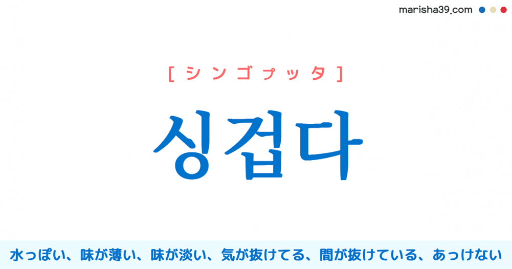 韓国語単語勉強 싱겁다 シンゴプッタ 水っぽい 味が薄い あっけない 意味 活用 読み方と音声発音 韓国語勉強marisha