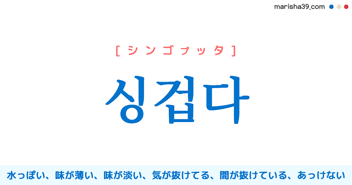 韓国語単語勉強 싱겁다 シンゴプッタ 水っぽい 味が薄い あっけない 意味 活用 読み方と音声発音 韓国語勉強marisha