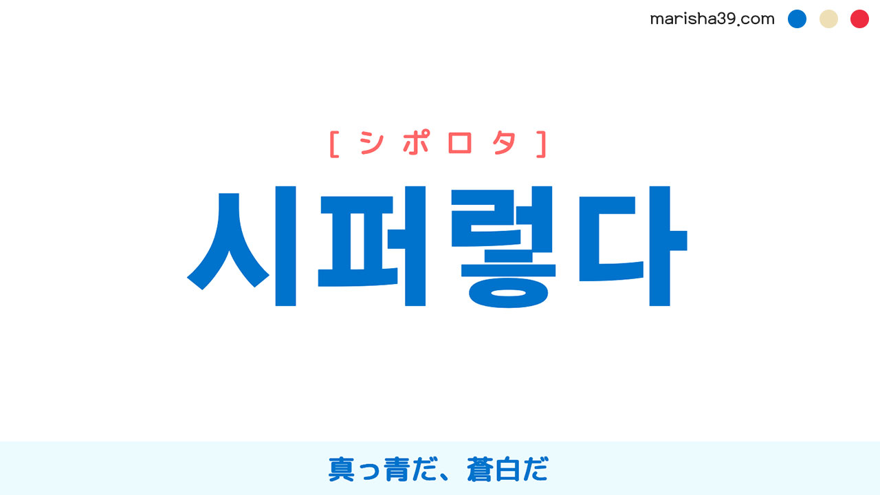 韓国語ハングル 시퍼렇다 [シポロタ] 真っ青だ、蒼白だ 意味・活用・読み方と音声発音