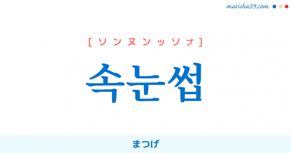 韓国語単語勉強 속눈썹 [ソンヌンッソプ] まつげ 意味・活用・読み方と音声発音