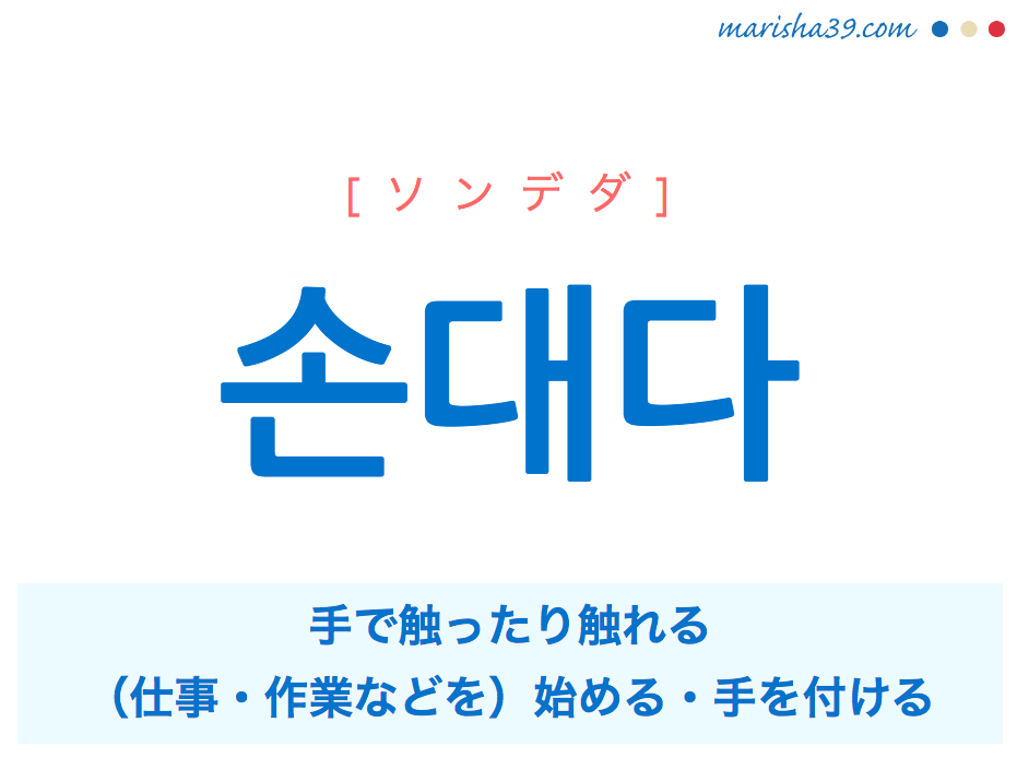 韓国語単語・ハングル 손대다 [ソンデダ] 手で触ったり触れる、（仕事・作業などを）始める・手を付ける 意味・活用・読み方と音声発音