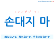 韓国語で表現 손대지 마 [ソンデジ マ] 触らないで、触れないで、手をつけないで 歌詞で勉強