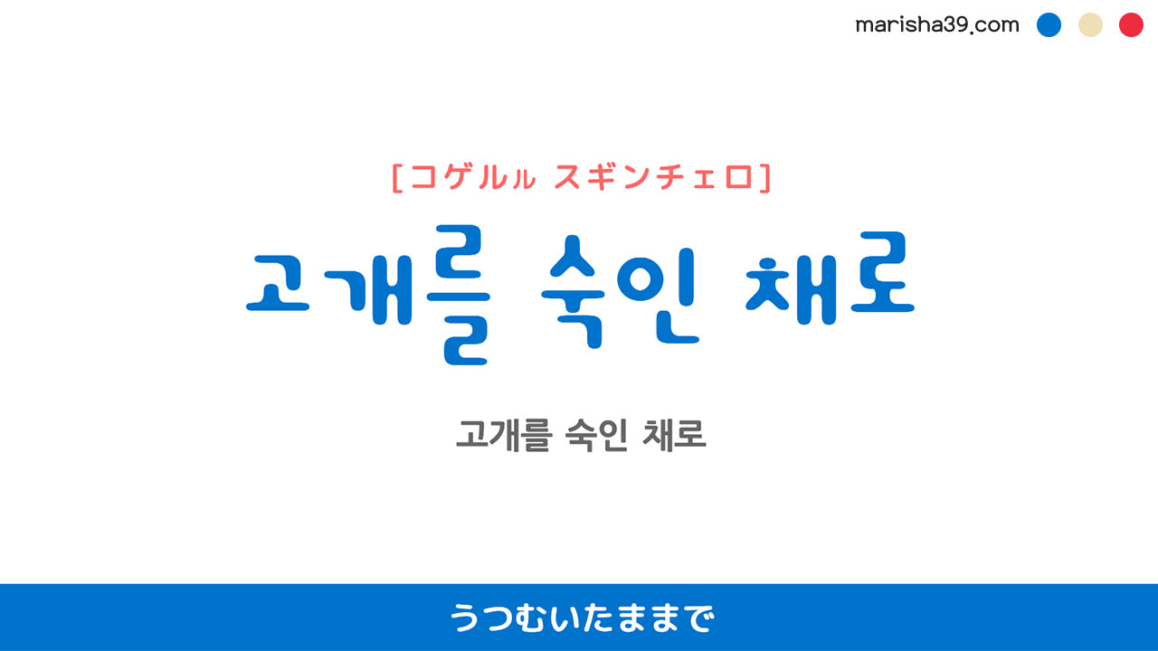 韓国語表現【고개를 숙인 채로】うつむいたままで [コゲルル スギンチェロ] 歌詞で勉強