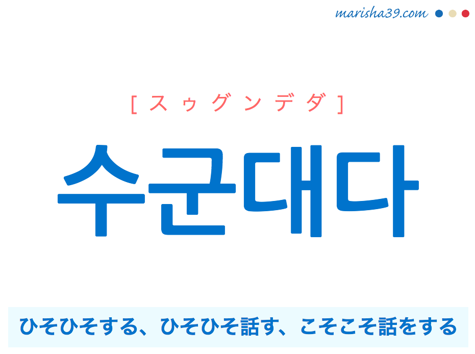 韓国語単語・ハングル 수군대다 [スゥグンデダ] ひそひそする、ひそひそ話す、こそこそ話をする、ささやく 意味・活用・読み方と音声発音