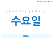 韓国語単語・ハングル 수요일 [スゥヨイル] [スヨイル] 水曜日 意味・活用・読み方と音声発音