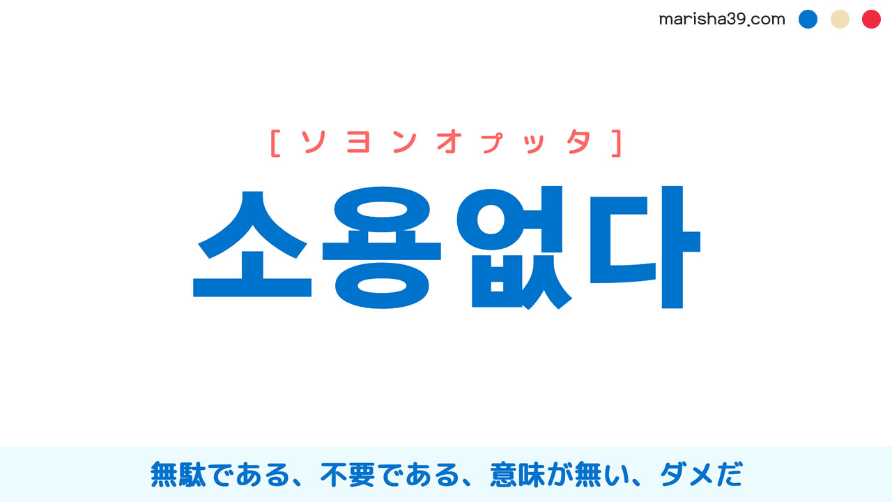 韓国語単語勉強 소용없다 [ソヨンオプタ] 無駄である、不要である、意味が無い、ダメだ 意味・活用・読み方と音声発音