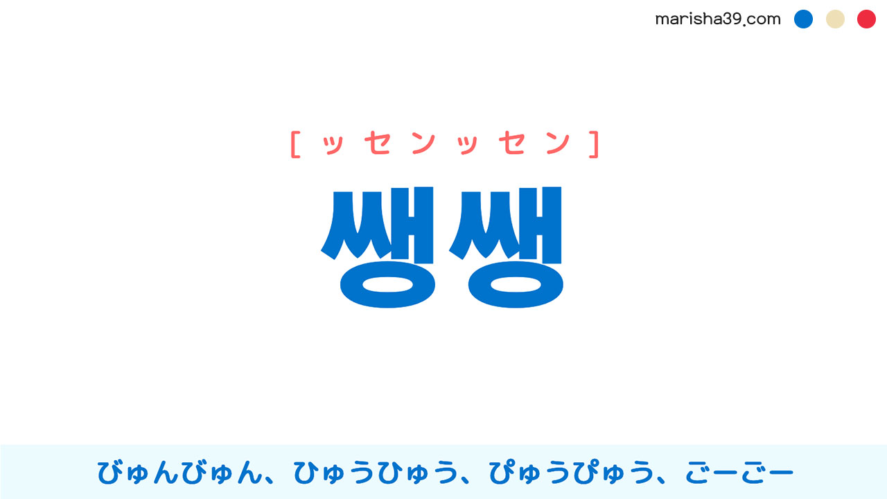 韓国語ハングル 쌩쌩 [ッセンッセン] びゅんびゅん、ひゅうひゅう、ぴゅうぴゅう、ごーごー 意味・活用・読み方と音声発音