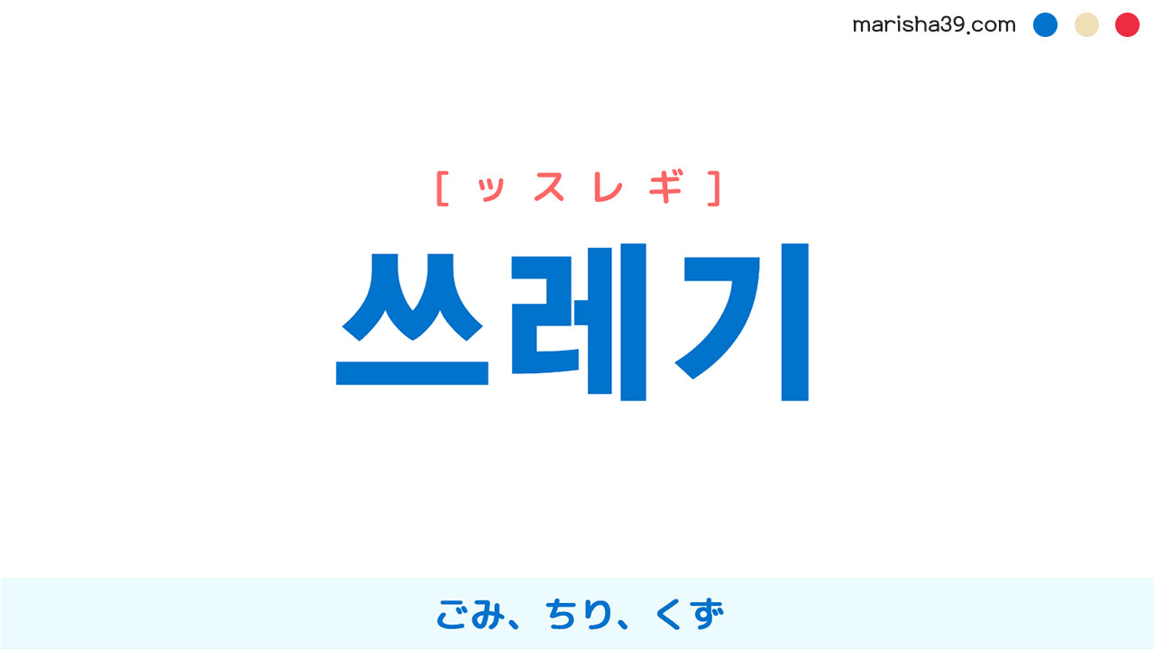 韓国語ハングル 쓰레기 [ッスレギ] ごみ、ちり、くず 意味・活用・読み方と音声発音