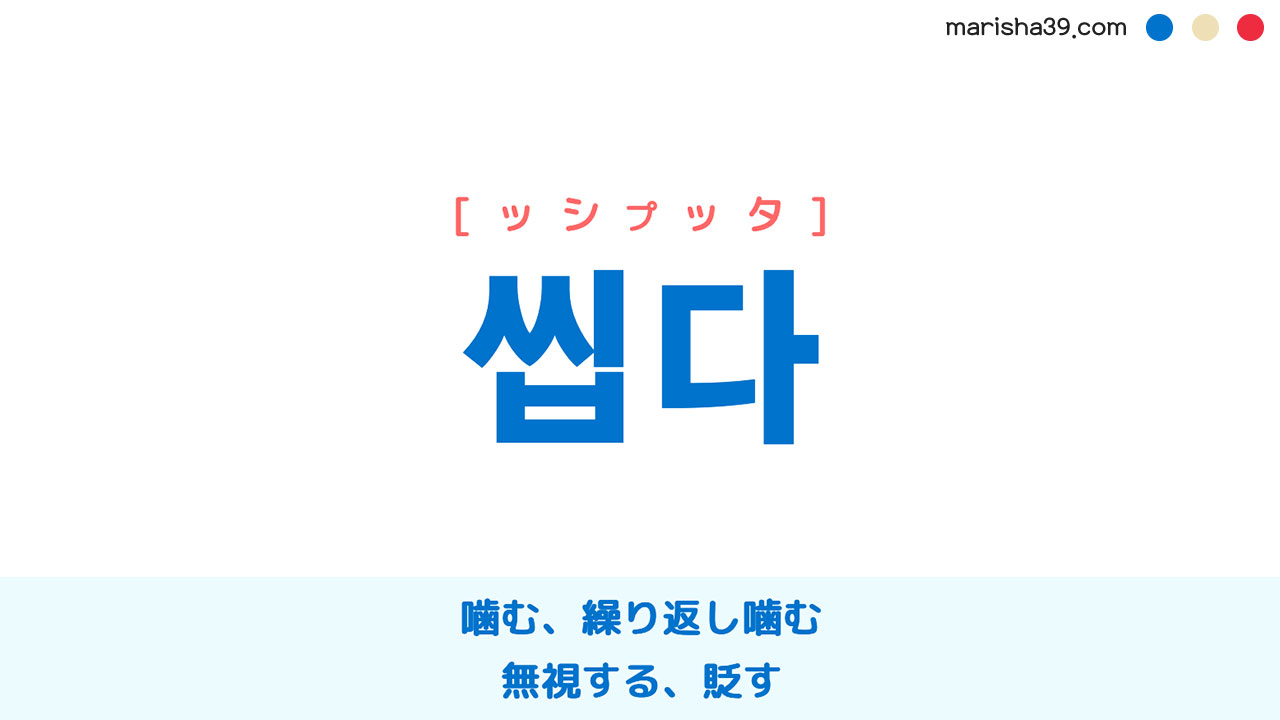 韓国語ハングル 씹다 [ッシプッタ] 噛む、繰り返し噛む、無視する、貶す 意味・活用・表現例と音声発音