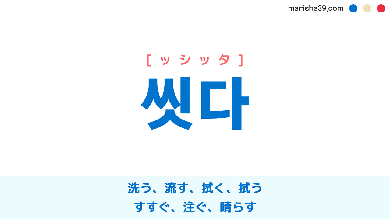 韓国語ハングル 씻다 [ッシッタ] 洗う、流す、拭く、拭う、すすぐ、注ぐ、晴らす 意味・活用・表現例と音声発音