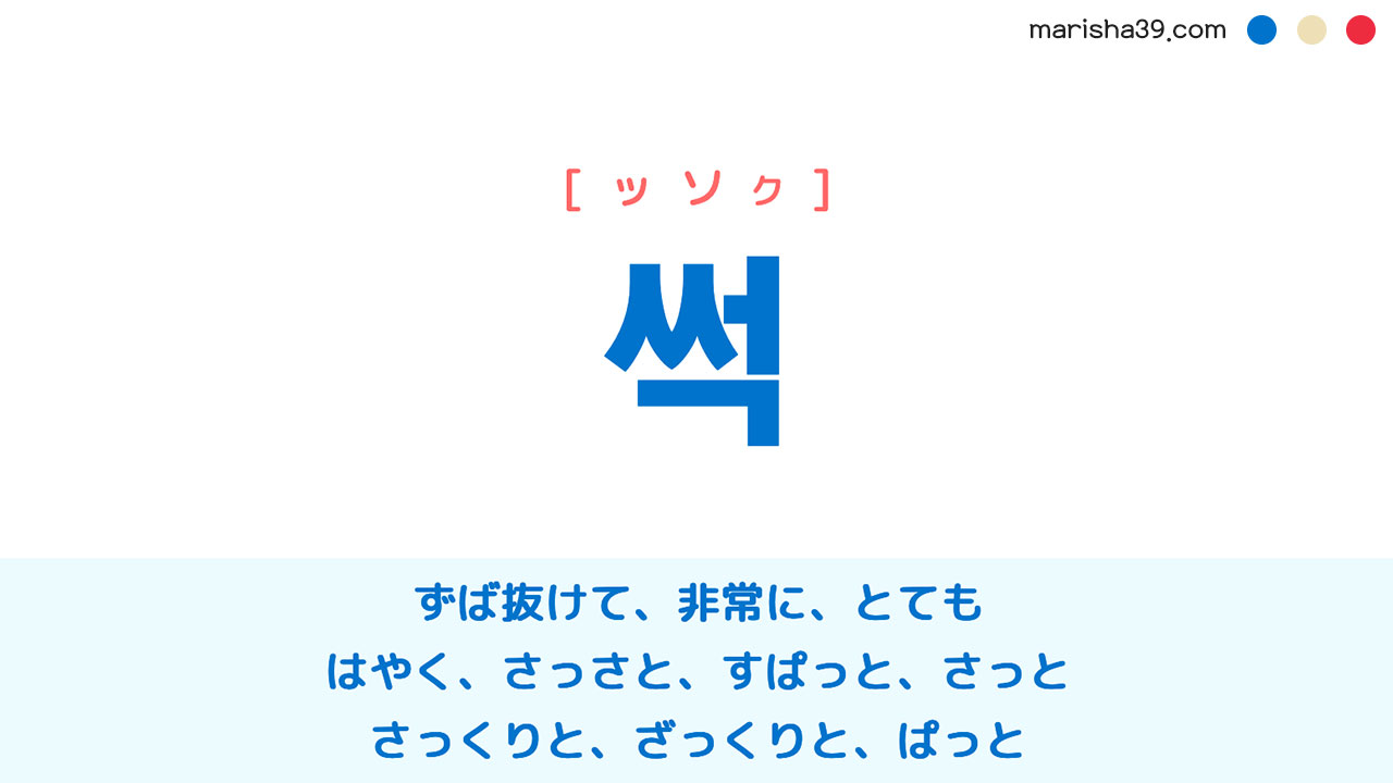韓国語ハングル 썩 [ッソク] ずば抜けて、非常に、とても、さっさと、さっと 意味・活用・読み方と音声発音