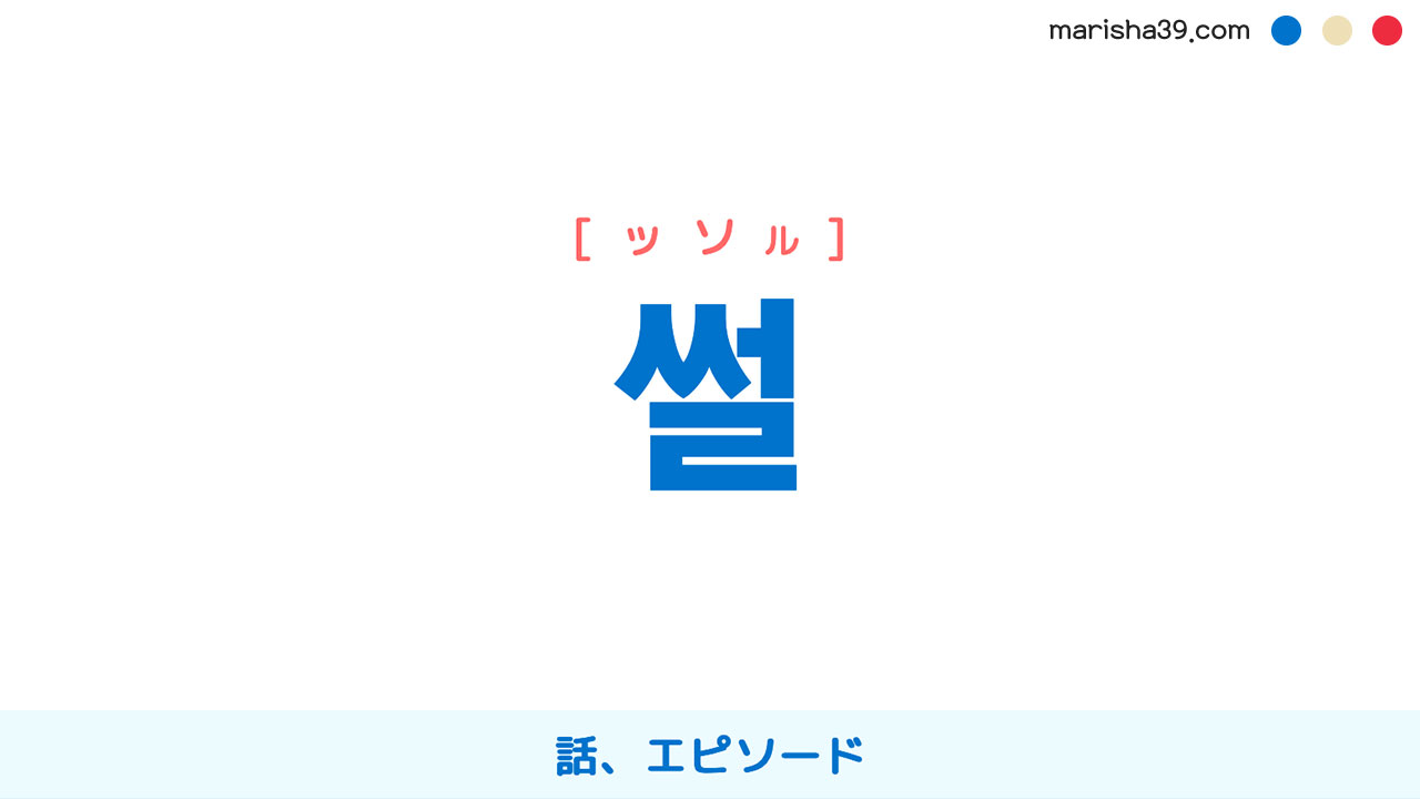 韓国語ハングル 썰 [ッソル] 話、エピソード 意味・活用・表現例と音声発音