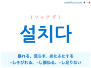 韓国語単語・ハングル 설치다 [ソルチダ] 暴れる、荒らす、あたふたする、~しそびれる、~し損ねる、~し足りない 意味・活用・読み方と音声発音