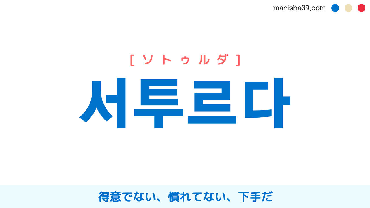 韓国語単語勉強 서투르다 [ソトゥルダ] 得意でない、慣れてない、下手だ 意味・活用・読み方と音声発音
