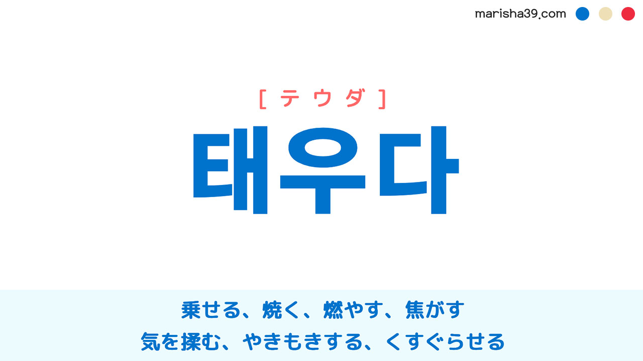 韓国語ハングル 태우다 [テウダ] 乗せる、焼く、燃やす、焦がす、気を揉む、やきもきする、くすぐらせる 意味・活用・読み方と音声発音