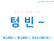 韓国語で表現 텅 빈 ~ [トン ビン ~] 空っぽな～、空っぽの～、がらんと空いた～ 歌詞で勉強