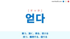 韓国語ハングル 얻다 [オッタ] 貰う、頂く、得る、受ける、持つ、獲得する、借りる 意味・活用・読み方と音声発音