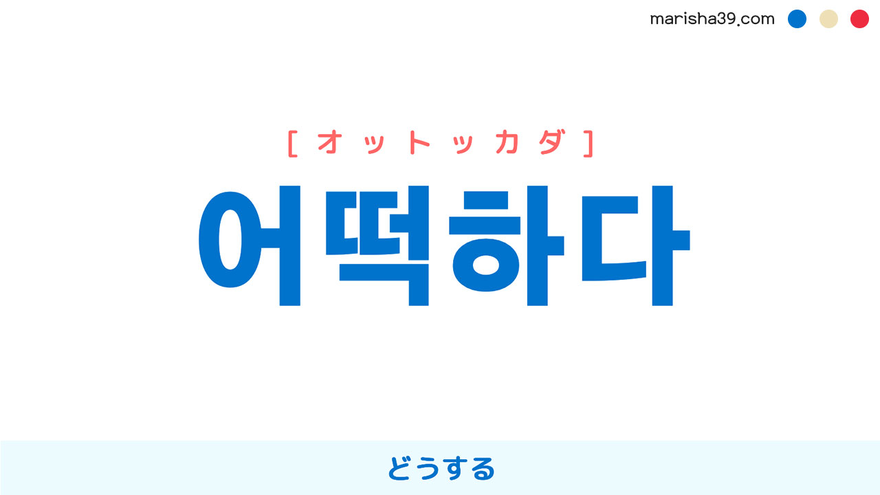 韓国語 어떡하다 [オットッカダ] どうする、どういうふうにする 意味・活用・読み方と音声 | 韓国語勉強ブログMarisha