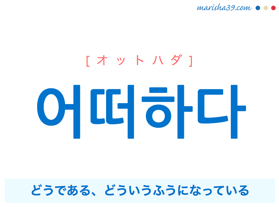 韓国語単語・ハングル 어떠하다 [オットハダ] (あることや状態などが)どうである、どういうふうになっている、어떠하다=어떻다 意味・活用・読み方と音声発音