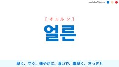 韓国語ハングル 얼른 [オルルン] 早く、すぐ、速やかに、急いで、素早く、さっさと 意味・活用・読み方と音声発音
