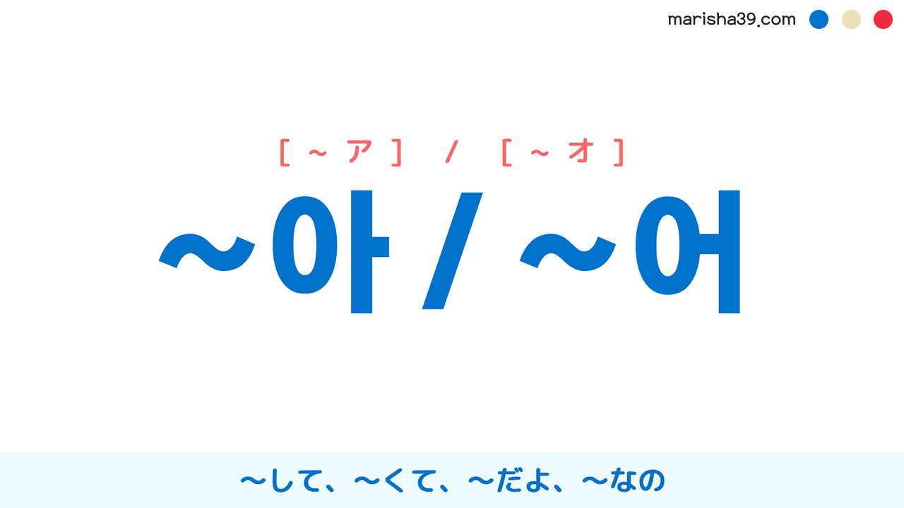 韓国語語尾勉強 ~아 / ~어 [~ア] / [~オ] 〜して、〜くて、～だよ、～なの 使い方と例一覧