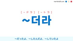 韓国語語尾 ~더라 [~ドラ] [~トラ] 〜だったよ、〜したんだよ、〜していたよ 使い方と例一覧