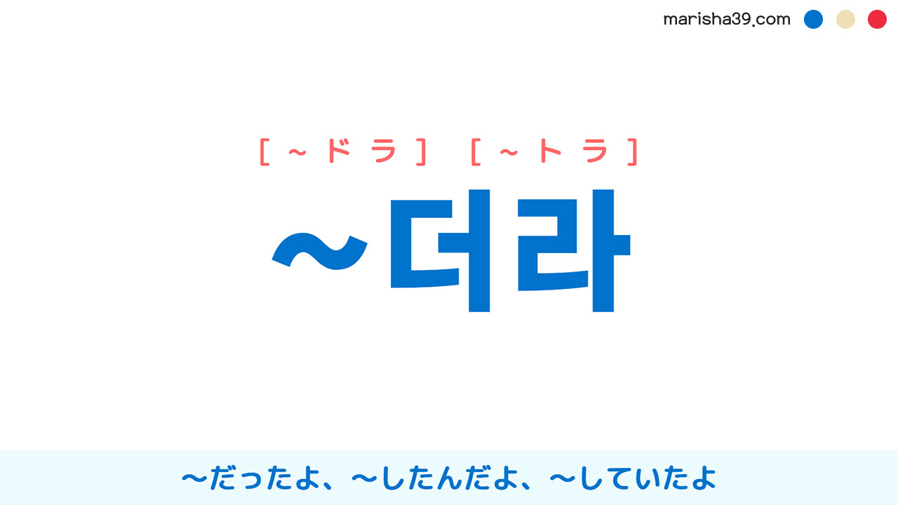 韓国語語尾 ~더라 [~ドラ] [~トラ] 〜だったよ、〜したんだよ、〜していたよ 使い方と例一覧
