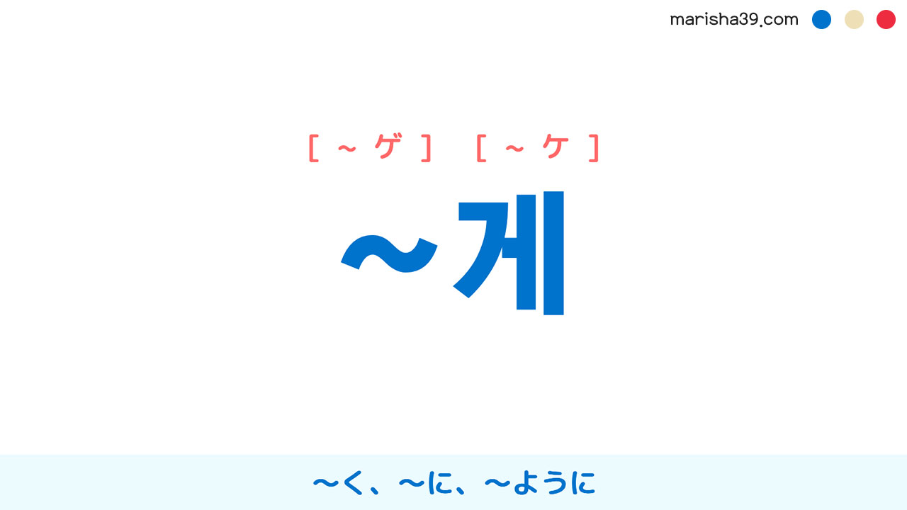 韓国語・ハングル連用形語尾 ~게 [~ゲ] [~ケ] ～く、～に、〜ように 使い方と例一覧