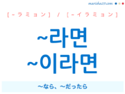 韓国語・ハングル 語尾 ~라면 / ~이라면 〜なら、〜だったら 使い方と例一覧