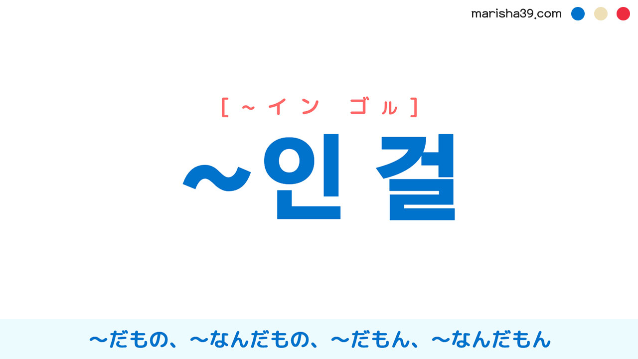 韓国語語尾勉強 ~인 걸 ~だもの、~なんだもの、~だもん、~なんだもん 使い方と例一覧