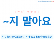 韓国語・ハングル語尾 ~지 말아요 ~しないでください、~することをやめなさい 使い方と例一覧