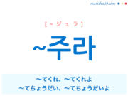 韓国語・ハングル ~주라 ~てくれ、~てくれよ、~てちょうだい、~てちょうだいよ 使い方と例一覧