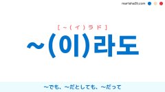 韓国語助詞 ~라도 / ~이라도 [~ラド] / [~イラド] 〜でも、〜だとしても、〜だって 使い方と例一覧